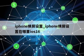 iphone横屏设置_iphone横屏设置在哪里ios16