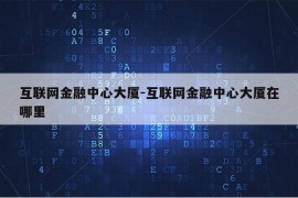 互联网金融中心大厦-互联网金融中心大厦在哪里