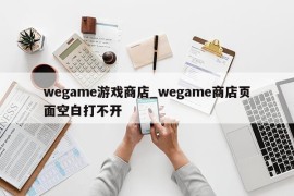 wegame游戏商店_wegame商店页面空白打不开