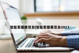 智能家居展览会|智能家居展览会2023