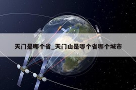 天门是哪个省_天门山是哪个省哪个城市