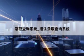 录取查询系统_招生录取查询系统