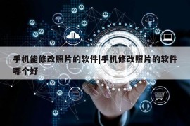 手机能修改照片的软件|手机修改照片的软件哪个好