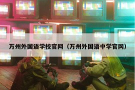 万州外国语学校官网（万州外国语中学官网）