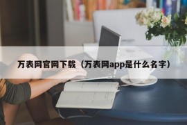 万表网官网下载（万表网app是什么名字）