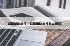 彩票辅助软件（彩票辅助软件长龙提醒）