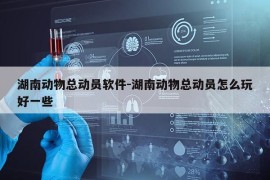 湖南动物总动员软件-湖南动物总动员怎么玩好一些