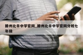 滕州北辛中学官网_滕州北辛中学官网分班七年级