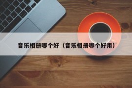 音乐相册哪个好（音乐相册哪个好用）