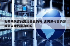 古天乐代言的游戏是真的吗_古天乐代言的游戏可以赚钱是真的吗