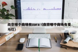 南京哪个商场有zara（南京哪个商场有爱马仕）