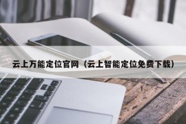 云上万能定位官网（云上智能定位免费下载）