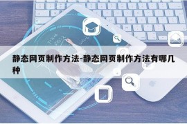 静态网页制作方法-静态网页制作方法有哪几种