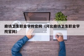 廊坊卫生职业学院官网（河北廊坊卫生职业学院官网）