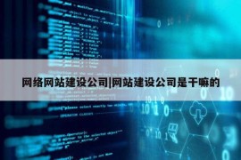 网络网站建设公司|网站建设公司是干嘛的