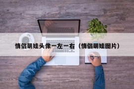 情侣萌娃头像一左一右（情侣萌娃图片）