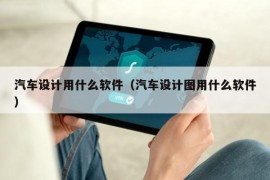 汽车设计用什么软件（汽车设计图用什么软件）