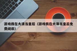 游戏我在大清当皇后（游戏我在大清当皇后免费阅读）