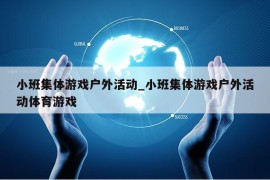 小班集体游戏户外活动_小班集体游戏户外活动体育游戏