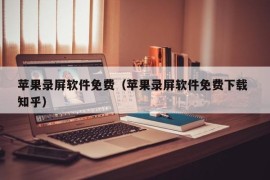 苹果录屏软件免费（苹果录屏软件免费下载 知乎）