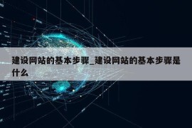 建设网站的基本步骤_建设网站的基本步骤是什么