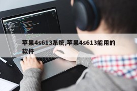 苹果4s613系统,苹果4s613能用的软件