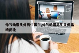 帅气动漫头像男生黑白,帅气动漫男生头像黑暗孤独