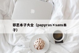 邪恶本子大全（papyrus×sans本子）