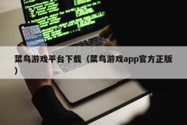 菜鸟游戏平台下载（菜鸟游戏app官方正版）