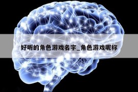 好听的角色游戏名字_角色游戏昵称