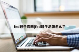 fed鞋子官网|fed鞋子品牌怎么了