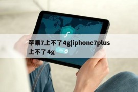 苹果7上不了4g|iphone7plus上不了4g