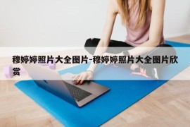 穆婷婷照片大全图片-穆婷婷照片大全图片欣赏