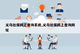 义乌社保网上查询系统,义乌社保网上查询网址