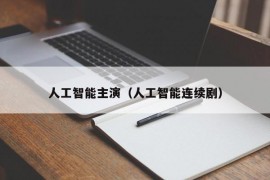 人工智能主演（人工智能连续剧）