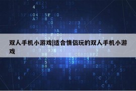 双人手机小游戏|适合情侣玩的双人手机小游戏