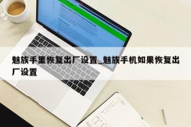 魅族手里恢复出厂设置_魅族手机如果恢复出厂设置