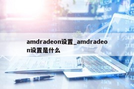 amdradeon设置_amdradeon设置是什么