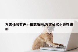 万古仙穹有声小说恋听网,万古仙穹小说在线听