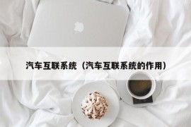 汽车互联系统（汽车互联系统的作用）