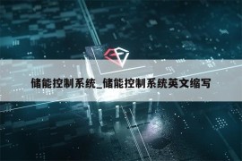 储能控制系统_储能控制系统英文缩写