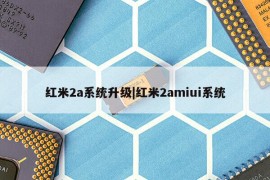 红米2a系统升级|红米2amiui系统