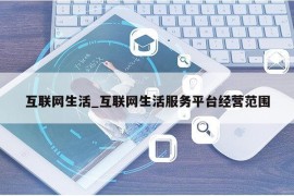 互联网生活_互联网生活服务平台经营范围