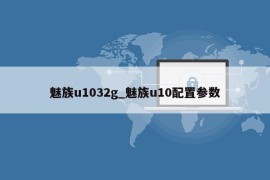 魅族u1032g_魅族u10配置参数