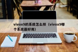 vivox9的系统怎么样（vivox9哪个系统最好用）