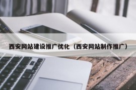 西安网站建设推广优化（西安网站制作推广）