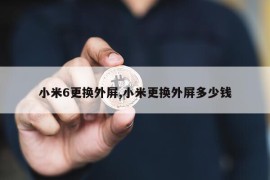 小米6更换外屏,小米更换外屏多少钱