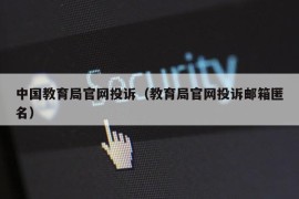 中国教育局官网投诉（教育局官网投诉邮箱匿名）