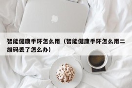 智能健康手环怎么用（智能健康手环怎么用二维码丢了怎么办）