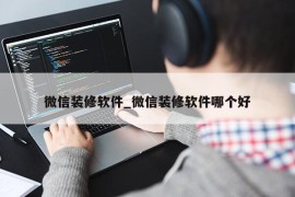 微信装修软件_微信装修软件哪个好